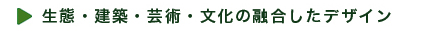 生態・建築・芸術・文化の融合したデザイン